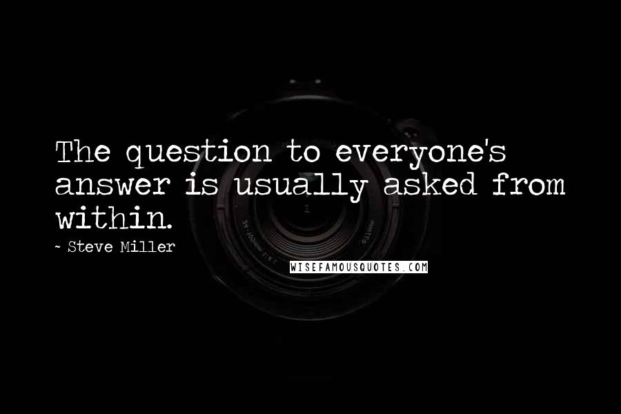 Steve Miller Quotes: The question to everyone's answer is usually asked from within.