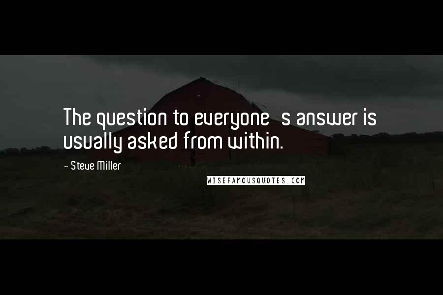 Steve Miller Quotes: The question to everyone's answer is usually asked from within.