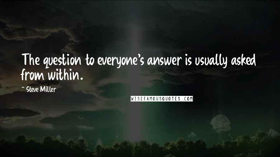 Steve Miller Quotes: The question to everyone's answer is usually asked from within.