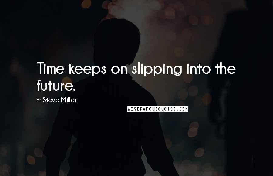 Steve Miller Quotes: Time keeps on slipping into the future.