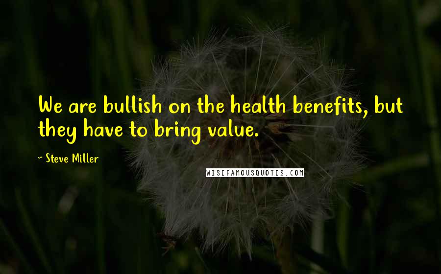 Steve Miller Quotes: We are bullish on the health benefits, but they have to bring value.