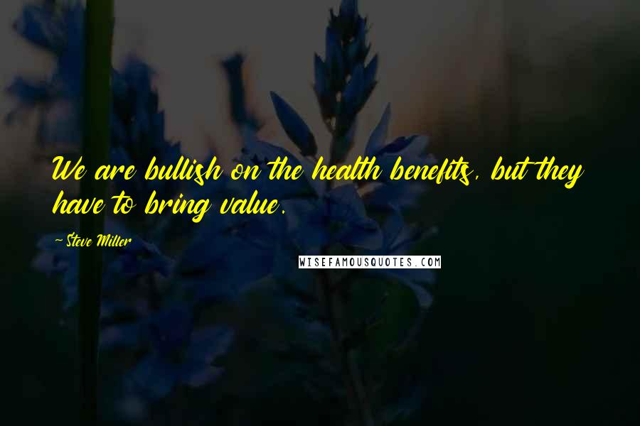 Steve Miller Quotes: We are bullish on the health benefits, but they have to bring value.