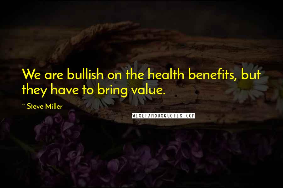 Steve Miller Quotes: We are bullish on the health benefits, but they have to bring value.
