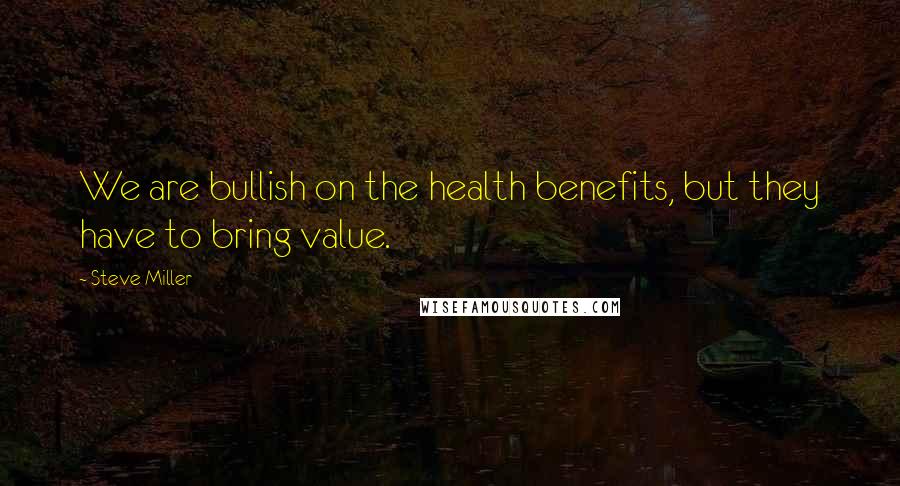 Steve Miller Quotes: We are bullish on the health benefits, but they have to bring value.