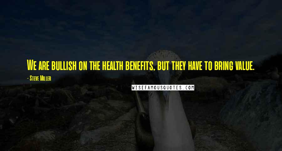 Steve Miller Quotes: We are bullish on the health benefits, but they have to bring value.