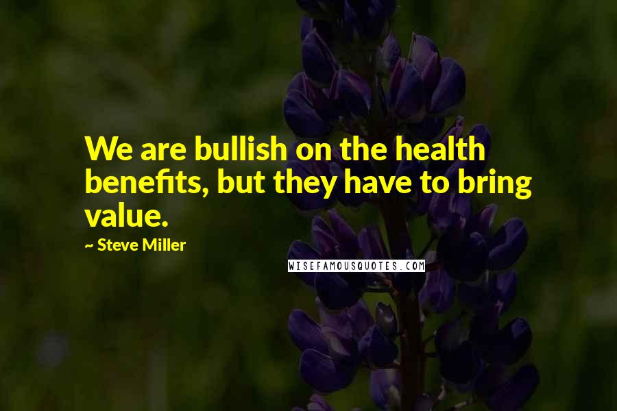 Steve Miller Quotes: We are bullish on the health benefits, but they have to bring value.
