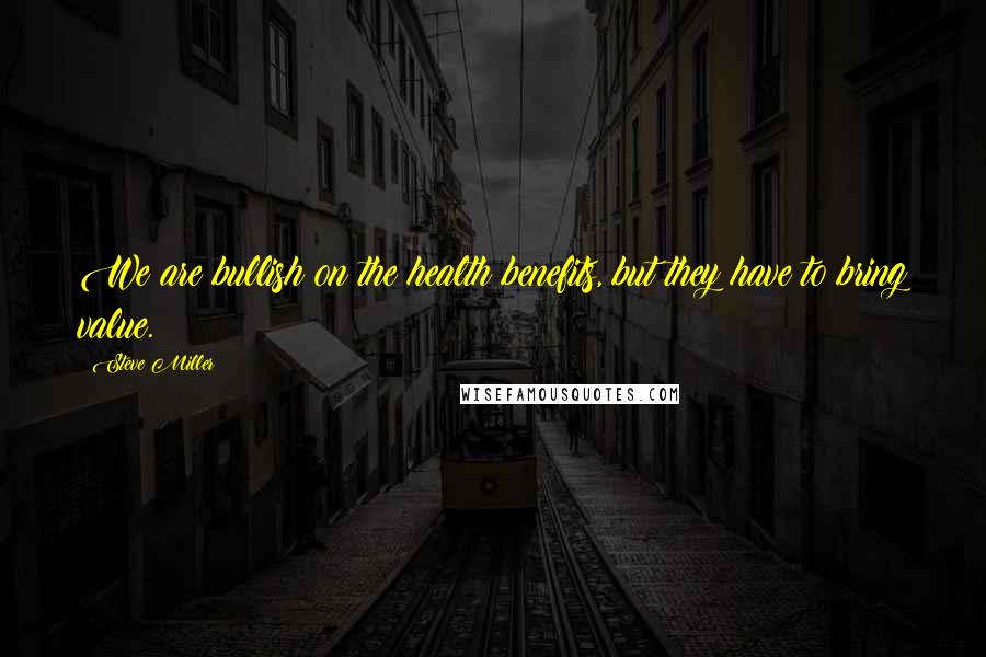Steve Miller Quotes: We are bullish on the health benefits, but they have to bring value.