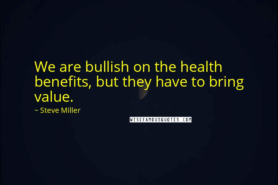 Steve Miller Quotes: We are bullish on the health benefits, but they have to bring value.
