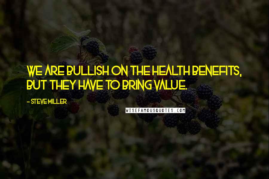 Steve Miller Quotes: We are bullish on the health benefits, but they have to bring value.