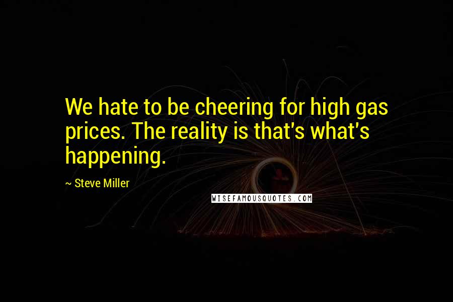 Steve Miller Quotes: We hate to be cheering for high gas prices. The reality is that's what's happening.