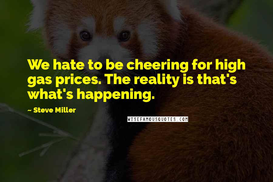 Steve Miller Quotes: We hate to be cheering for high gas prices. The reality is that's what's happening.