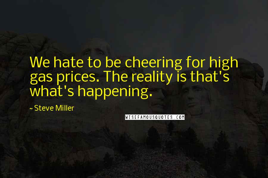 Steve Miller Quotes: We hate to be cheering for high gas prices. The reality is that's what's happening.