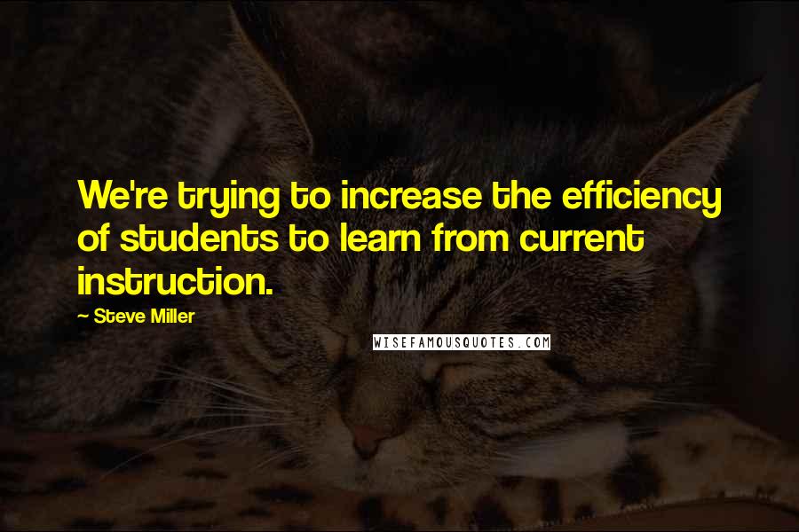 Steve Miller Quotes: We're trying to increase the efficiency of students to learn from current instruction.