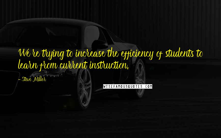 Steve Miller Quotes: We're trying to increase the efficiency of students to learn from current instruction.