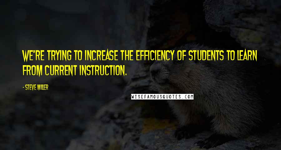 Steve Miller Quotes: We're trying to increase the efficiency of students to learn from current instruction.