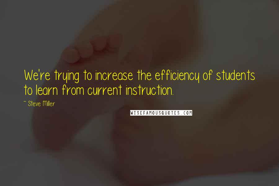 Steve Miller Quotes: We're trying to increase the efficiency of students to learn from current instruction.