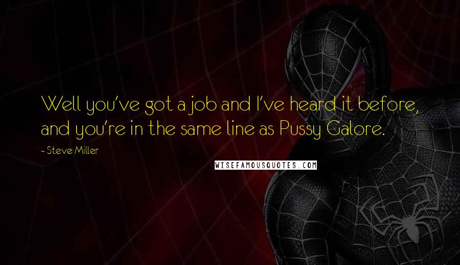 Steve Miller Quotes: Well you've got a job and I've heard it before, and you're in the same line as Pussy Galore.
