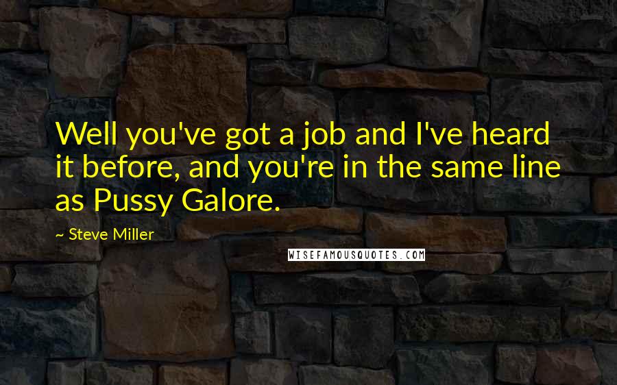 Steve Miller Quotes: Well you've got a job and I've heard it before, and you're in the same line as Pussy Galore.