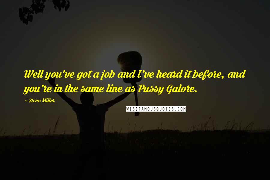 Steve Miller Quotes: Well you've got a job and I've heard it before, and you're in the same line as Pussy Galore.