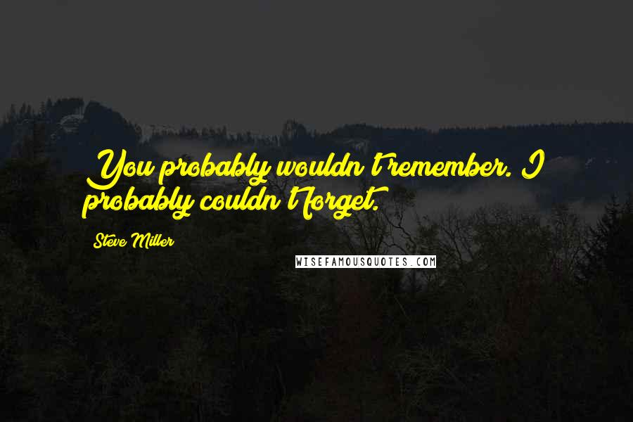Steve Miller Quotes: You probably wouldn't remember. I probably couldn't forget.