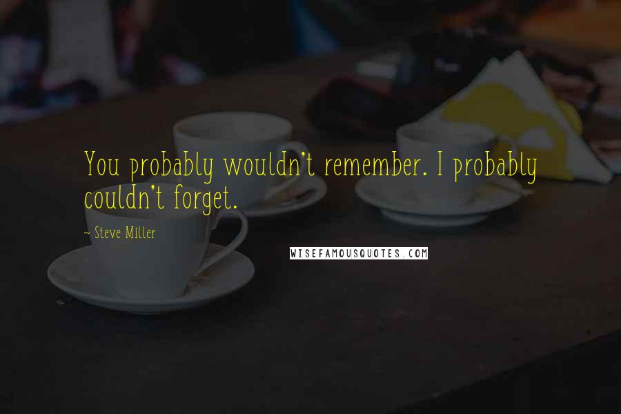 Steve Miller Quotes: You probably wouldn't remember. I probably couldn't forget.