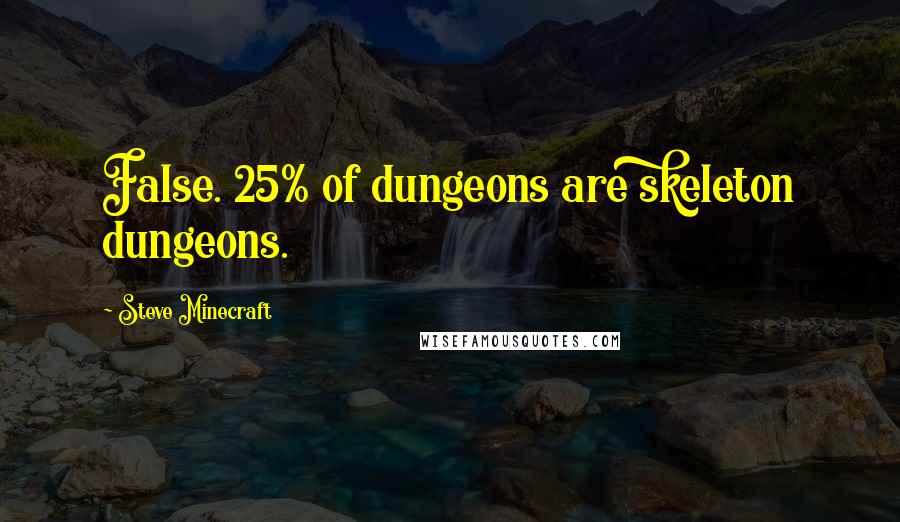 Steve Minecraft Quotes: False. 25% of dungeons are skeleton dungeons.