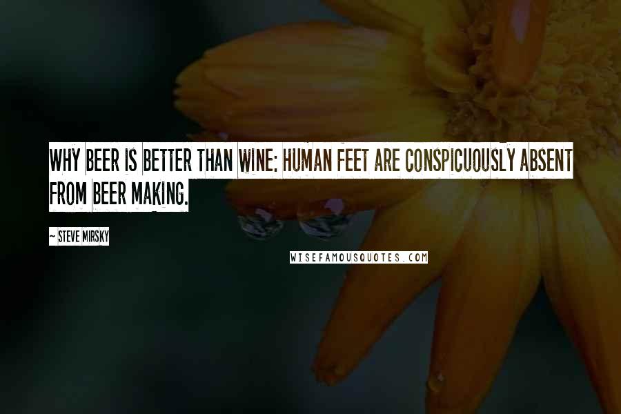 Steve Mirsky Quotes: Why beer is better than wine: human feet are conspicuously absent from beer making.