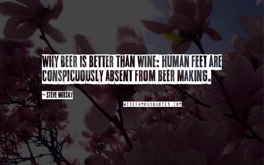 Steve Mirsky Quotes: Why beer is better than wine: human feet are conspicuously absent from beer making.
