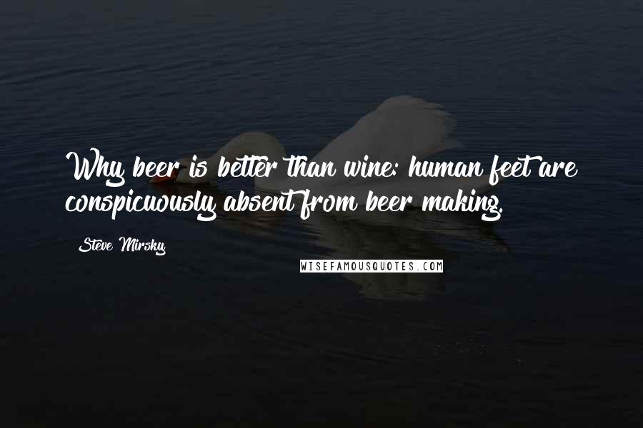 Steve Mirsky Quotes: Why beer is better than wine: human feet are conspicuously absent from beer making.