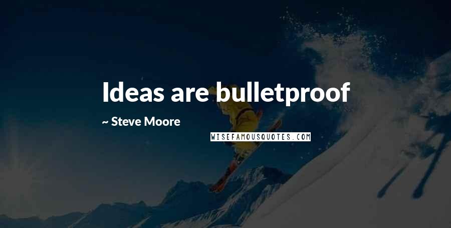 Steve Moore Quotes: Ideas are bulletproof