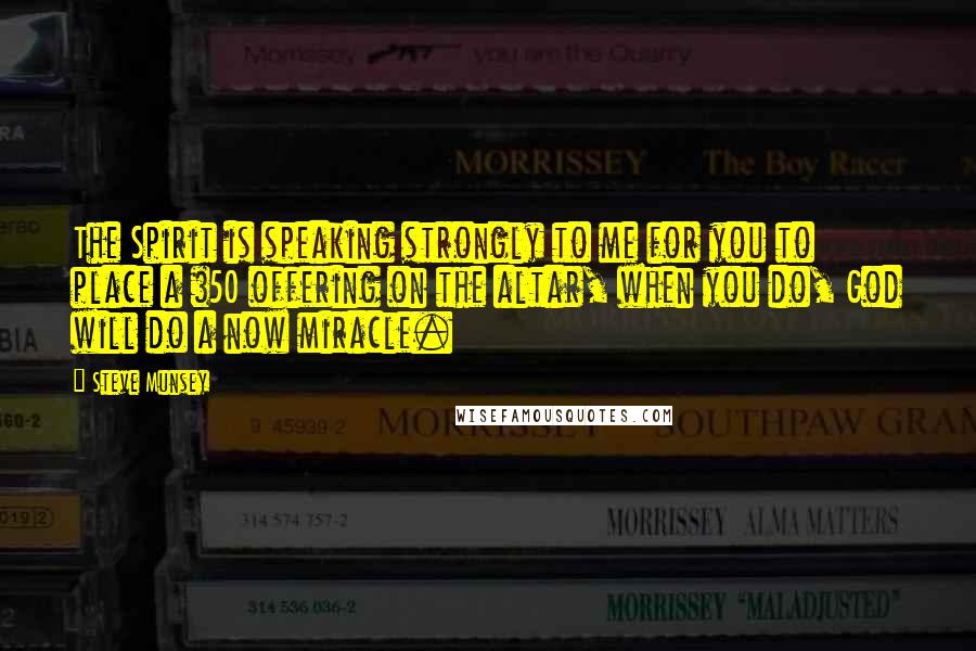 Steve Munsey Quotes: The Spirit is speaking strongly to me for you to place a $50 offering on the altar, when you do, God will do a now miracle.