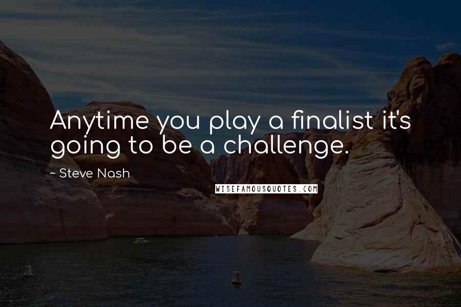 Steve Nash Quotes: Anytime you play a finalist it's going to be a challenge.