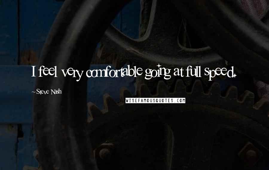 Steve Nash Quotes: I feel very comfortable going at full speed.