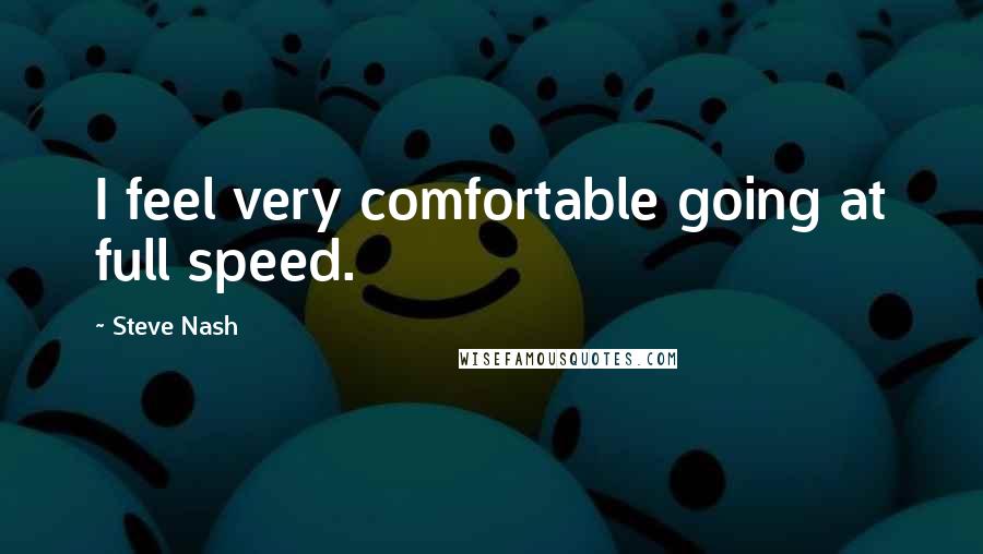 Steve Nash Quotes: I feel very comfortable going at full speed.