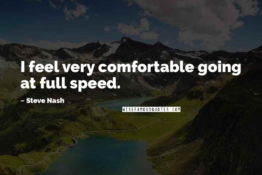 Steve Nash Quotes: I feel very comfortable going at full speed.