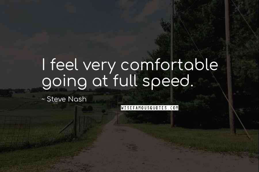 Steve Nash Quotes: I feel very comfortable going at full speed.