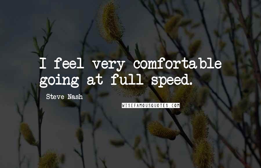 Steve Nash Quotes: I feel very comfortable going at full speed.