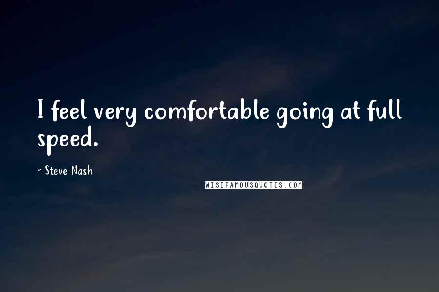 Steve Nash Quotes: I feel very comfortable going at full speed.