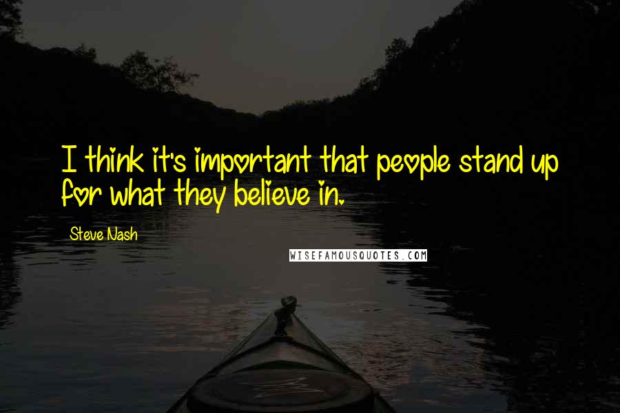 Steve Nash Quotes: I think it's important that people stand up for what they believe in.