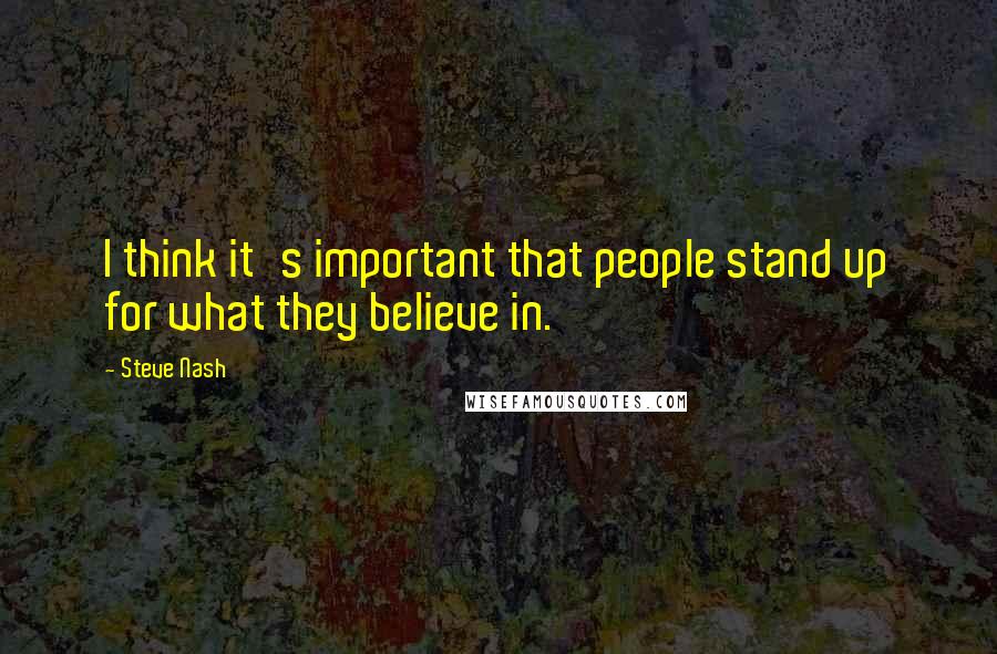 Steve Nash Quotes: I think it's important that people stand up for what they believe in.