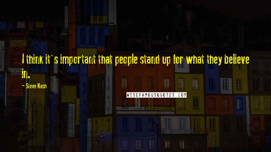 Steve Nash Quotes: I think it's important that people stand up for what they believe in.