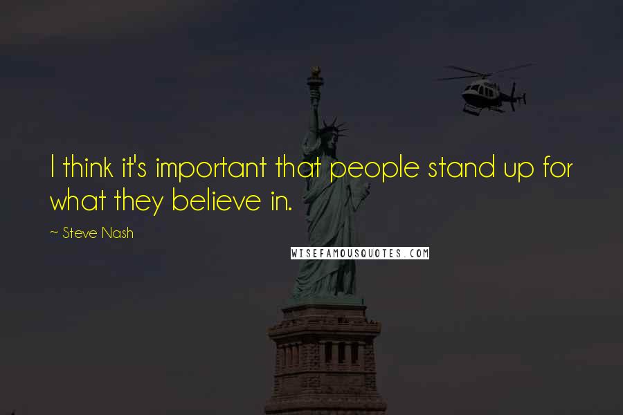 Steve Nash Quotes: I think it's important that people stand up for what they believe in.