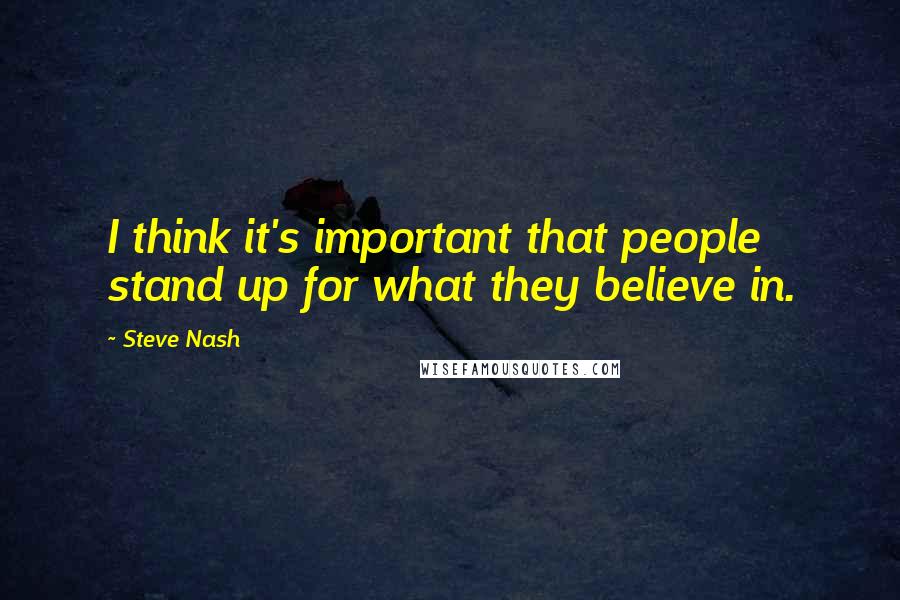 Steve Nash Quotes: I think it's important that people stand up for what they believe in.