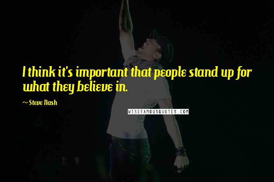 Steve Nash Quotes: I think it's important that people stand up for what they believe in.