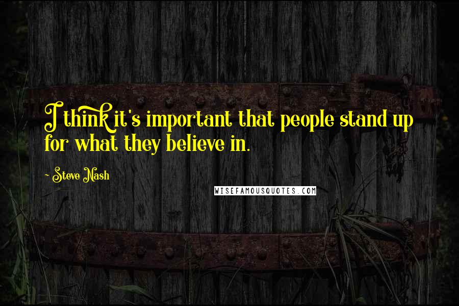 Steve Nash Quotes: I think it's important that people stand up for what they believe in.