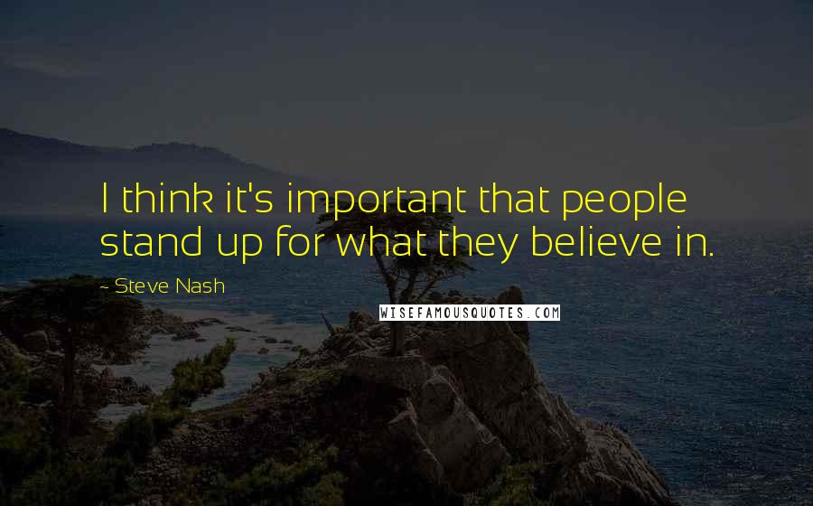 Steve Nash Quotes: I think it's important that people stand up for what they believe in.