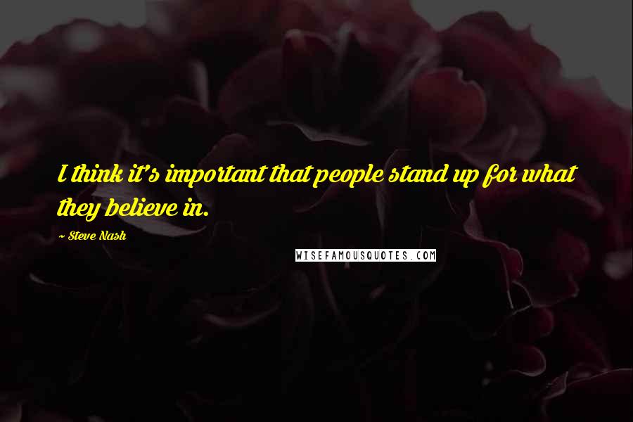 Steve Nash Quotes: I think it's important that people stand up for what they believe in.