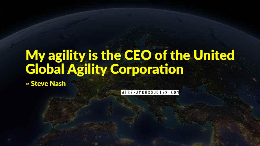 Steve Nash Quotes: My agility is the CEO of the United Global Agility Corporation