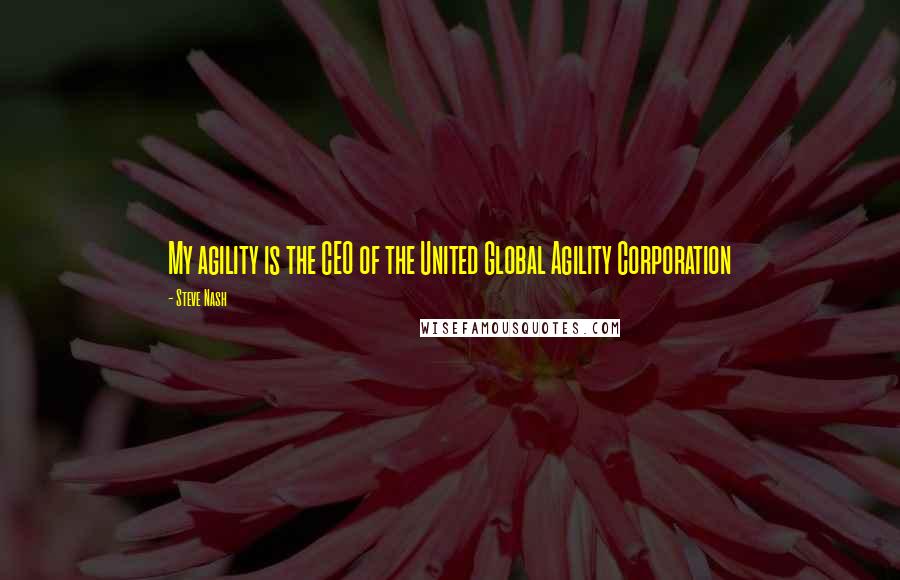 Steve Nash Quotes: My agility is the CEO of the United Global Agility Corporation