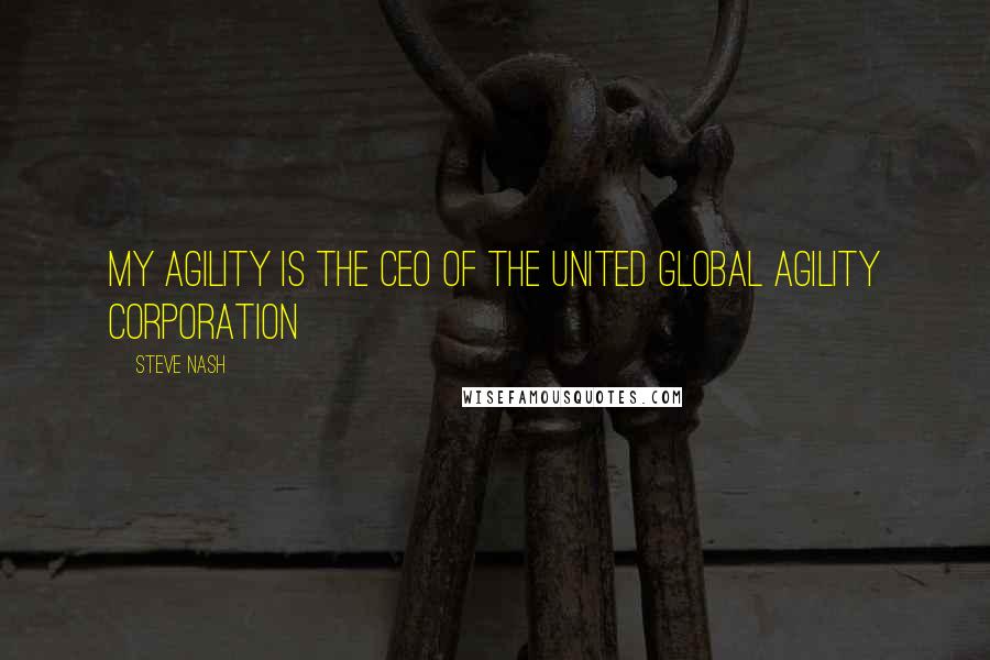 Steve Nash Quotes: My agility is the CEO of the United Global Agility Corporation